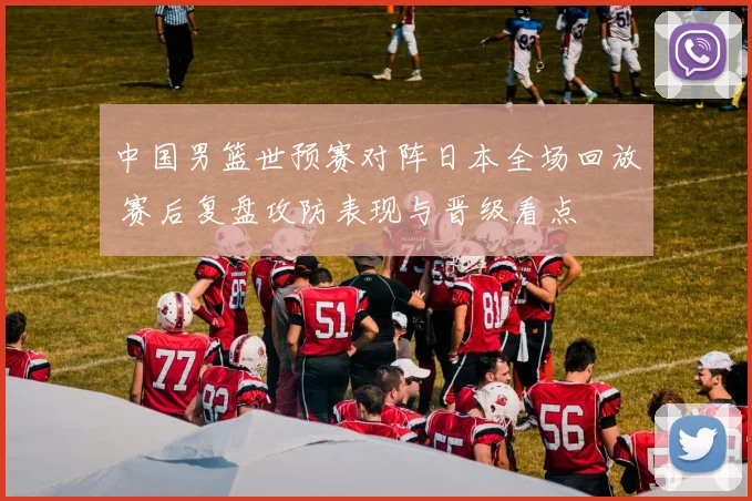 中国男篮世预赛对阵日本全场回放 赛后复盘攻防表现与晋级看点