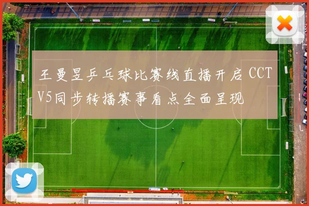 王曼昱乒乓球比赛线直播开启 CCTV5同步转播赛事看点全面呈现
