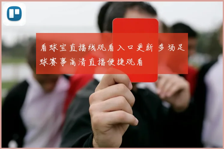 看球宝直播线观看入口更新 多场足球赛事高清直播便捷观看
