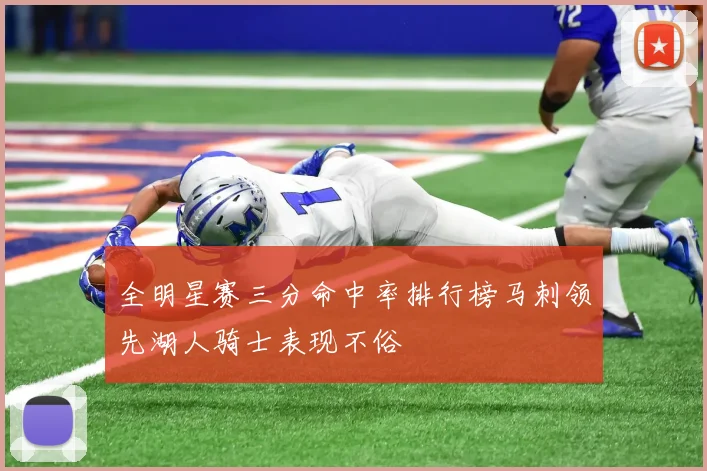 全明星赛三分命中率排行榜马刺领先湖人骑士表现不俗