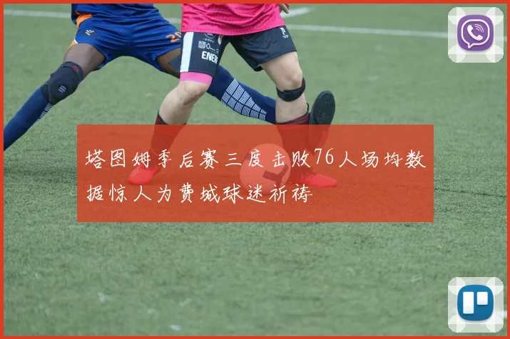 塔图姆季后赛三度击败76人场均数据惊人为费城球迷祈祷