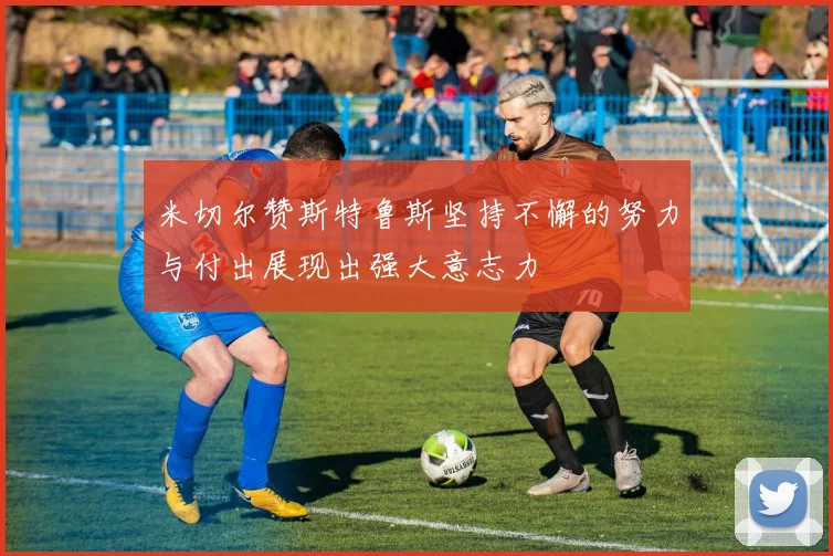 米切尔赞斯特鲁斯坚持不懈的努力与付出展现出强大意志力