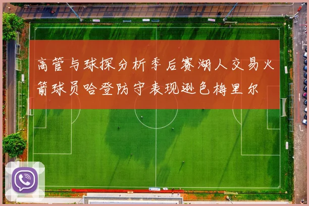 高管与球探分析季后赛湖人交易火箭球员哈登防守表现逊色梅里尔