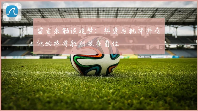 雷吉米勒谈追梦：热爱与批评并存他始终将胜利放在首位