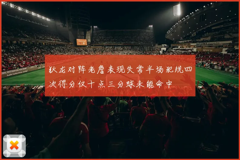 狄龙对阵老詹表现失常半场犯规四次得分仅十点三分球未能命中
