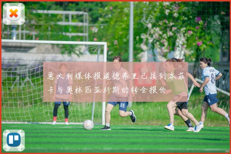 意大利媒体报道德弗里已接到本菲卡与奥林匹亚科斯的转会报价