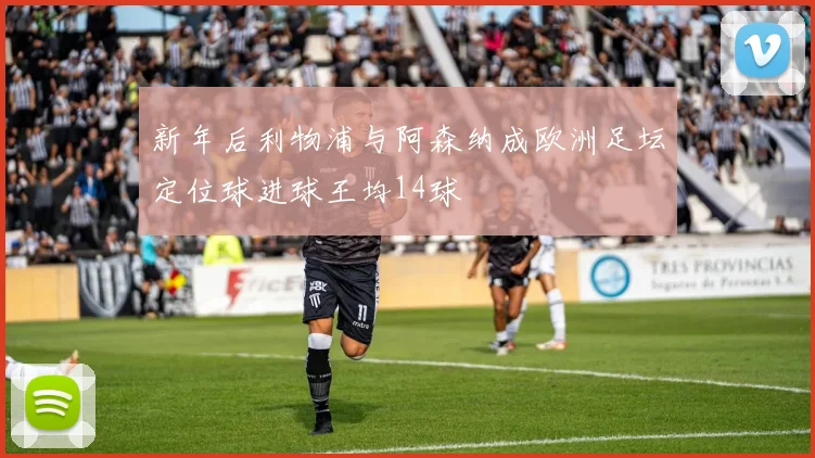 新年后利物浦与阿森纳成欧洲足坛定位球进球王均14球