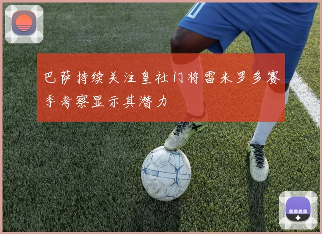 巴萨持续关注皇社门将雷米罗多赛季考察显示其潜力