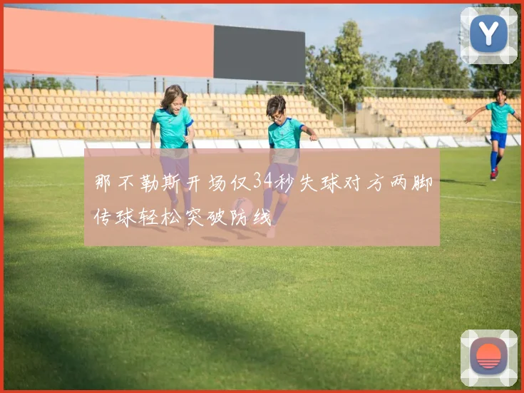 那不勒斯开场仅34秒失球对方两脚传球轻松突破防线