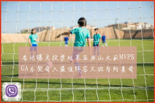 名记曝光投票结果亚历山大获MVPSGA东契奇入最佳阵容文班与约基奇同台竞技