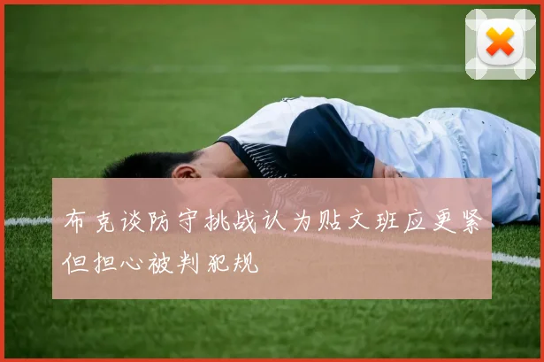 布克谈防守挑战认为贴文班应更紧但担心被判犯规