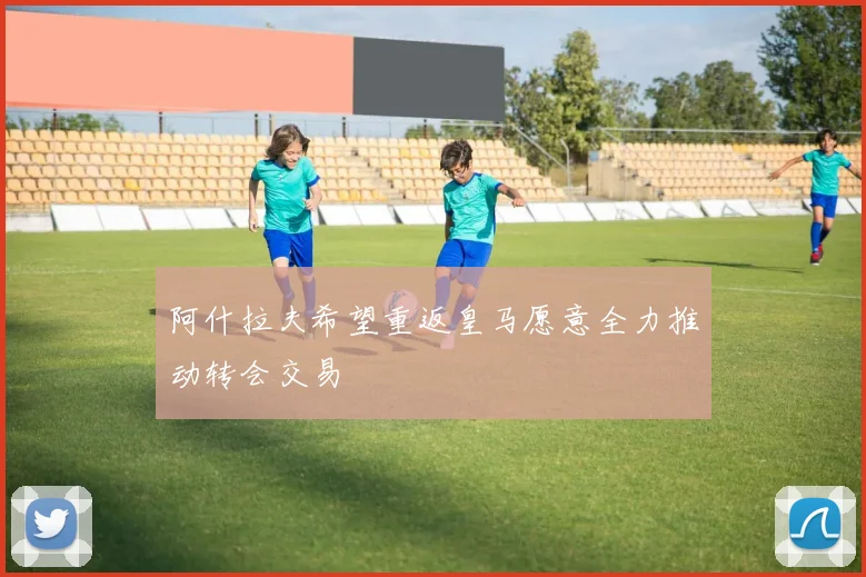 阿什拉夫希望重返皇马愿意全力推动转会交易
