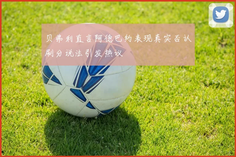 贝弗利直言阿德巴约表现真实否认刷分说法引发热议