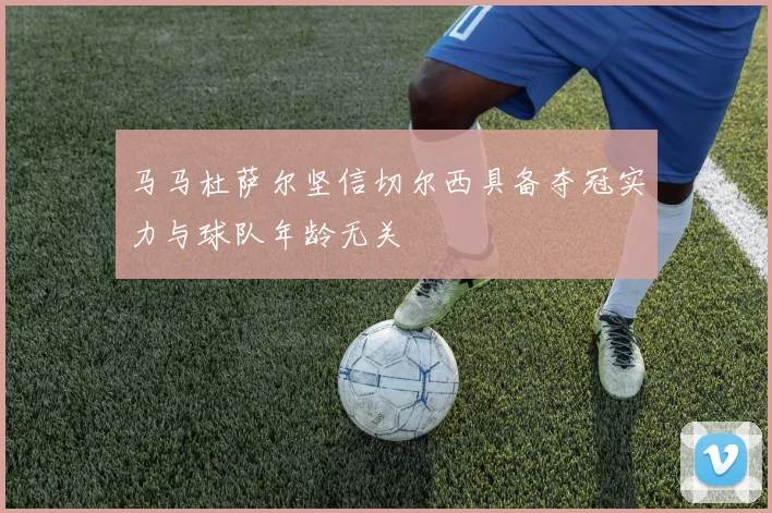 马马杜萨尔坚信切尔西具备夺冠实力与球队年龄无关