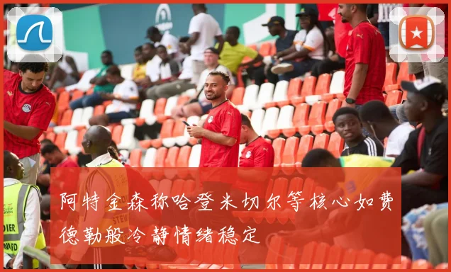 阿特金森称哈登米切尔等核心如费德勒般冷静情绪稳定