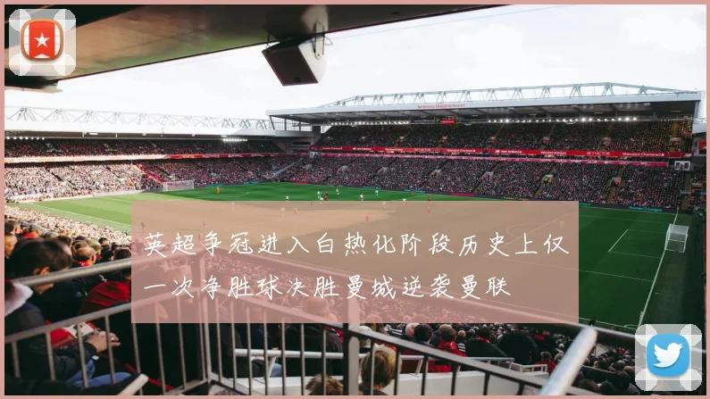 英超争冠进入白热化阶段历史上仅一次净胜球决胜曼城逆袭曼联