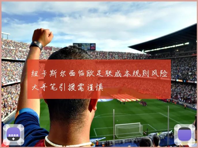 纽卡斯尔面临欧足联成本规则风险大手笔引援需谨慎